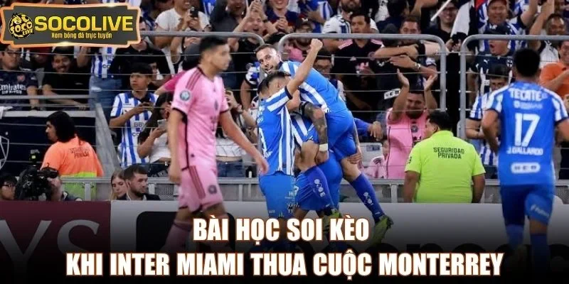 Bài học soi kèo khi Inter Miami thua cuộc Monterrey