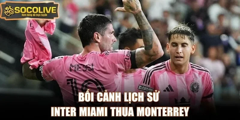 Bối cảnh lịch sử Inter Miami thua Monterrey