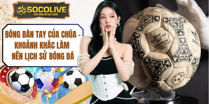 Bóng Bàn Tay Của Chúa - Khoảnh Khắc Làm Nên Lịch Sử Bóng Đá