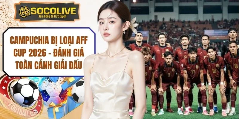 Campuchia Bị Loại Aff Cup 2026 - Đánh Giá Toàn Cảnh Giải Đấu