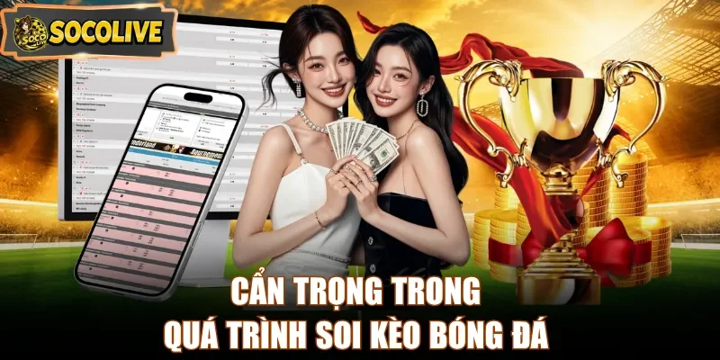 Cẩn trọng trong quá trình soi kèo bóng đá