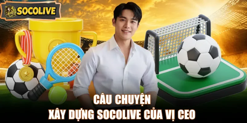 Câu chuyện xây dựng Socolive của vị CEO