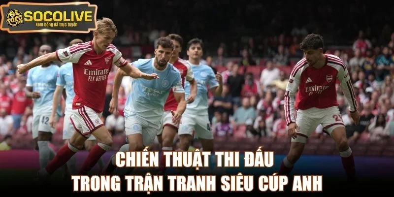 Chiến thuật thi đấu trong trận tranh Siêu Cúp Anh