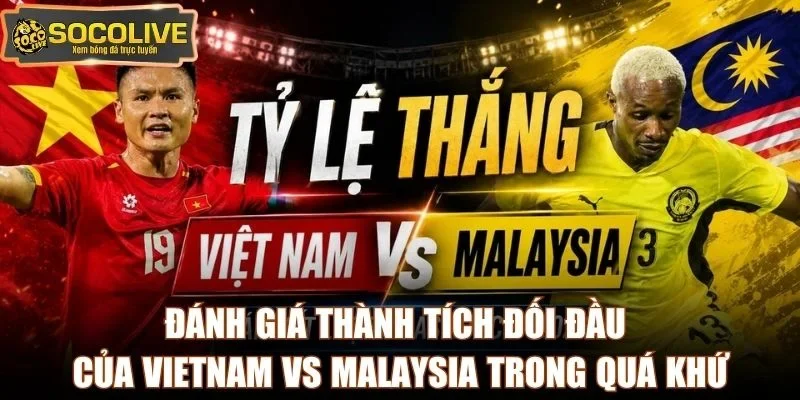 Đánh giá thành tích đối đầu của Vietnam vs Malaysia trong quá khứ