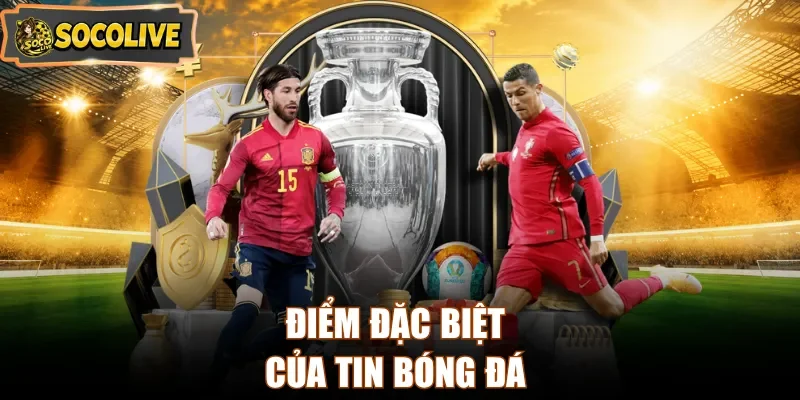 Điểm đặc biệt của tin bóng đá