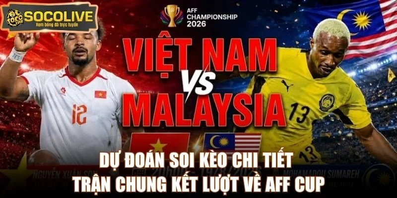 Dự đoán soi kèo chi tiết trận chung kết lượt về AFF Cup