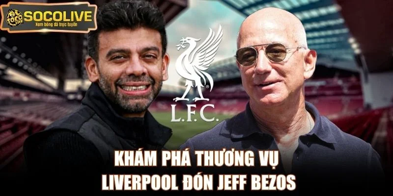 Khám phá thương vụ Liverpool đón Jeff Bezos