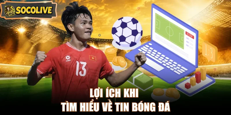 Lợi ích khi tìm hiểu về tin bóng đá
