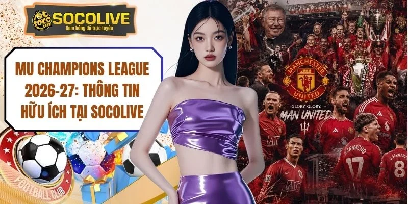 MU Champions League 2026-27: Thông Tin Hữu Ích Tại Socolive