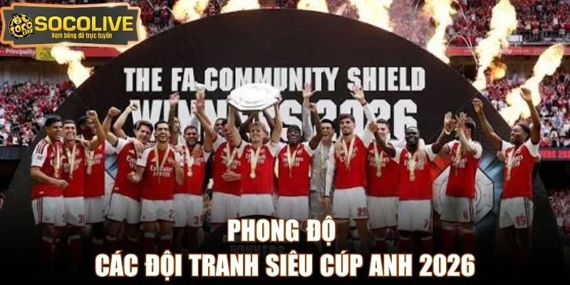 Phong độ các đội tranh Siêu Cúp Anh 2026