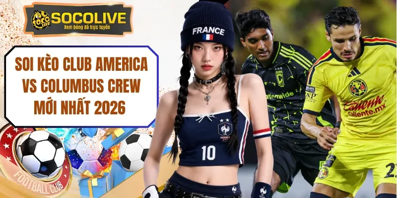 Soi Kèo Club America Vs Columbus Crew Mới Nhất 2026
