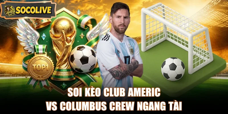 Soi kèo Club America vs Columbus Crew ngang tài