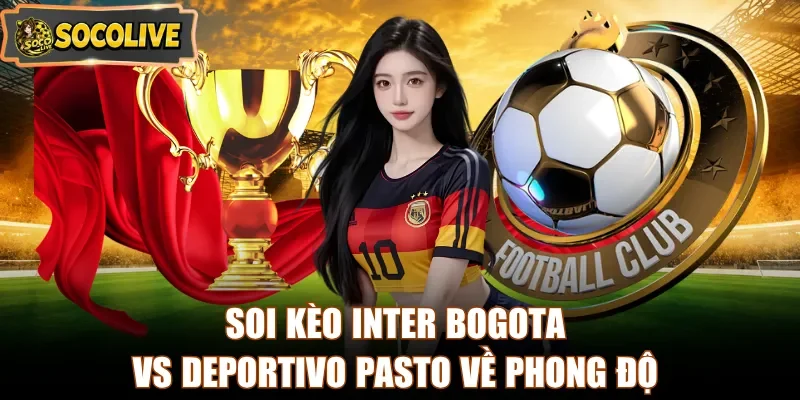Soi kèo Inter Bogota vs Deportivo Pasto về phong độ