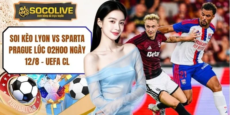 Soi Kèo Lyon Vs Sparta Prague Lúc 02h00 Ngày 12/8 - UEFA CL