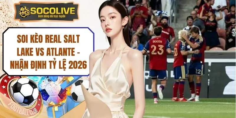 Soi Kèo Real Salt Lake Vs Atlante - Nhận Định Tỷ Lệ 2026