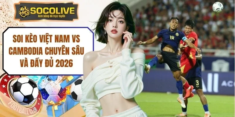 Soi Kèo Việt Nam Vs Cambodia Chuyên Sâu Và Đầy Đủ 2026