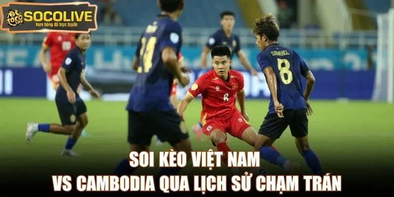 Soi kèo Việt Nam vs Cambodia qua lịch sử chạm trán