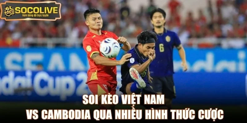 Soi kèo Việt Nam vs Cambodia qua nhiều hình thức cược