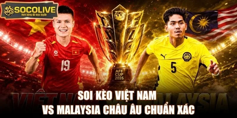 Soi kèo Việt Nam vs Malaysia châu Âu chuẩn xác