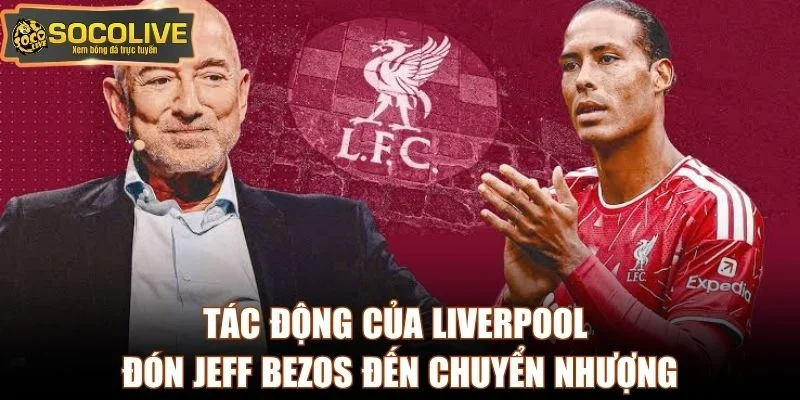 Tác động của Liverpool đón Jeff Bezos đến chuyển nhượng