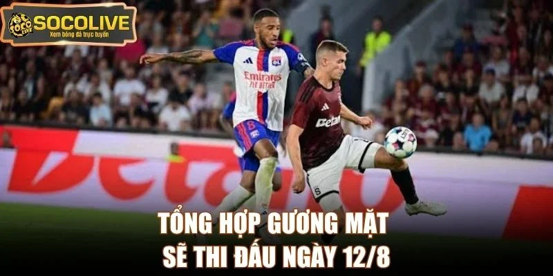 Tổng hợp gương mặt sẽ thi đấu ngày 12/8