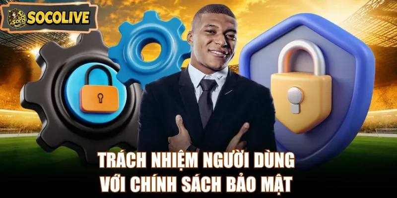 Trách nhiệm người dùng với chính sách bảo mật