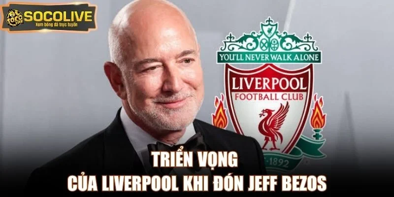 Triển vọng của Liverpool khi đón Jeff Bezos