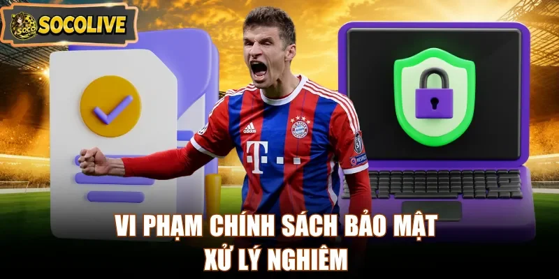 Vi phạm chính sách bảo mật xử lý nghiêm