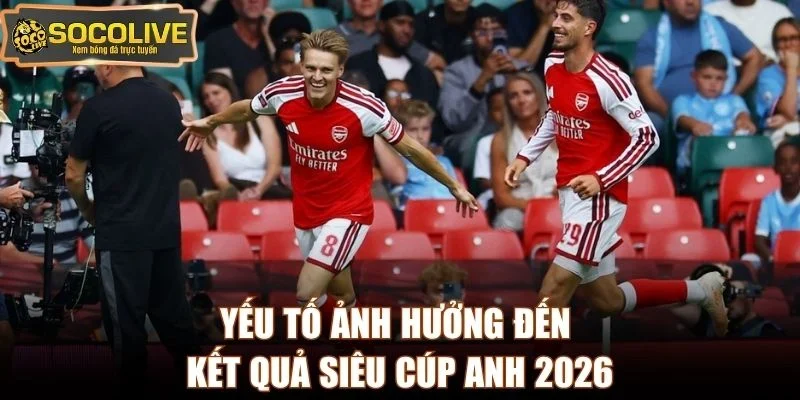 Yếu tố ảnh hưởng đến kết quả Siêu Cúp Anh 2026